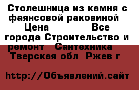 Столешница из камня с фаянсовой раковиной › Цена ­ 16 000 - Все города Строительство и ремонт » Сантехника   . Тверская обл.,Ржев г.